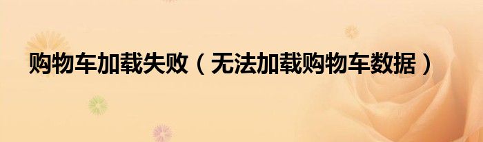 購物車加載失?。o法加載購物車數(shù)據(jù)）
