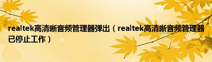 realtek高清晰音頻管理器彈出（realtek高清晰音頻管理器已停止工作）