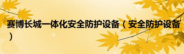 賽博長城一體化安全防護(hù)設(shè)備（安全防護(hù)設(shè)備）