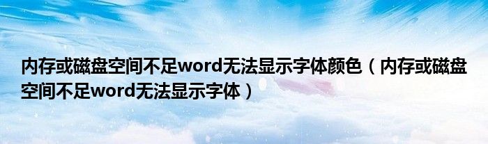內(nèi)存或磁盤(pán)空間不足word無(wú)法顯示字體顏色（內(nèi)存或磁盤(pán)空間不足word無(wú)法顯示字體）