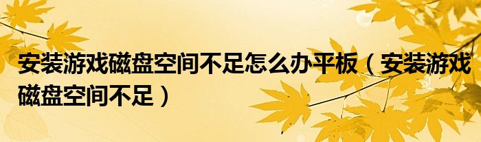 安裝游戲磁盤空間不足怎么辦平板（安裝游戲磁盤空間不足）