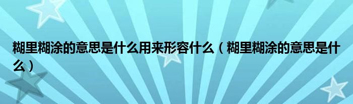 糊里糊涂的意思是什么用來形容什么（糊里糊涂的意思是什么）