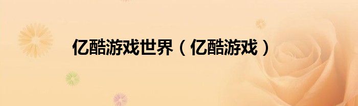 億酷游戲世界（億酷游戲）