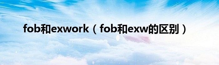 fob和exwork（fob和exw的區(qū)別）