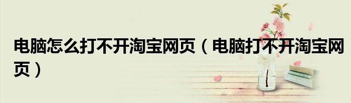 電腦怎么打不開淘寶網(wǎng)頁（電腦打不開淘寶網(wǎng)頁）