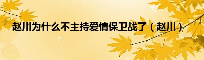 趙川為什么不主持愛情保衛(wèi)戰(zhàn)了（趙川）