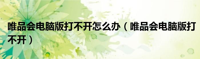 唯品會(huì)電腦版打不開(kāi)怎么辦（唯品會(huì)電腦版打不開(kāi)）