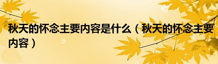 秋天的懷念主要內(nèi)容是什么（秋天的懷念主要內(nèi)容）