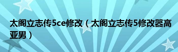 太閣立志傳5ce修改（太閣立志傳5修改器高亞男）