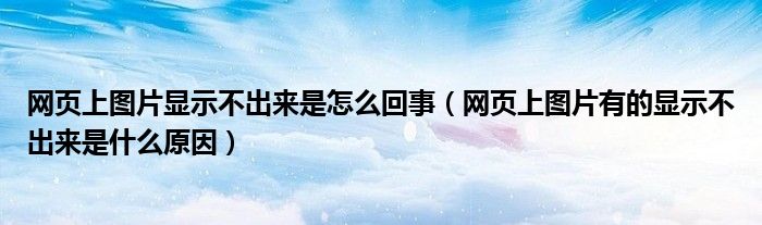 網(wǎng)頁(yè)上圖片顯示不出來是怎么回事（網(wǎng)頁(yè)上圖片有的顯示不出來是什么原因）