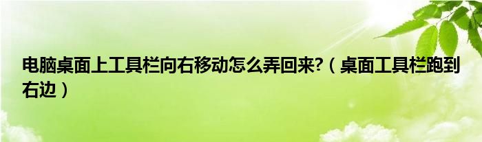電腦桌面上工具欄向右移動怎么弄回來?（桌面工具欄跑到右邊）