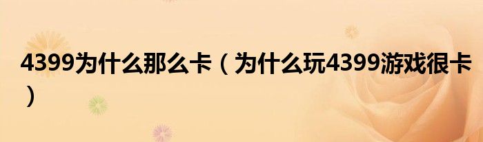 4399為什么那么卡（為什么玩4399游戲很卡）