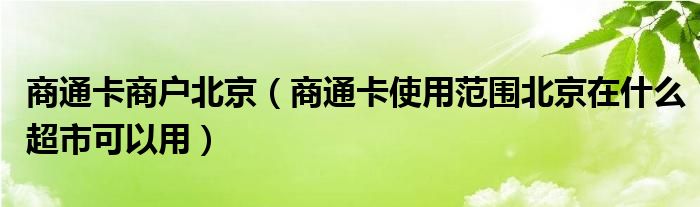 商通卡商戶北京（商通卡使用范圍北京在什么超市可以用）