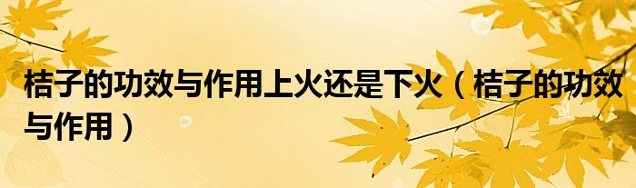 桔子的功效與作用上火還是下火（桔子的功效與作用）