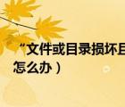 “文件或目錄損壞且無法讀取”（文件或目錄損壞無法讀取怎么辦）