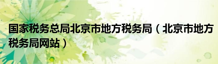 國家稅務(wù)總局北京市地方稅務(wù)局（北京市地方稅務(wù)局網(wǎng)站）