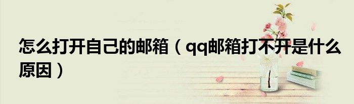 怎么打開(kāi)自己的郵箱（qq郵箱打不開(kāi)是什么原因）