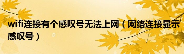 wifi連接有個(gè)感嘆號(hào)無法上網(wǎng)（網(wǎng)絡(luò)連接顯示感嘆號(hào)）