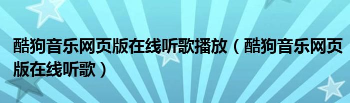 酷狗音樂(lè)網(wǎng)頁(yè)版在線聽歌播放（酷狗音樂(lè)網(wǎng)頁(yè)版在線聽歌）
