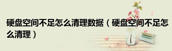硬盤(pán)空間不足怎么清理數(shù)據(jù)（硬盤(pán)空間不足怎么清理）