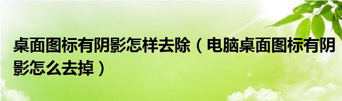 桌面圖標有陰影怎樣去除（電腦桌面圖標有陰影怎么去掉）