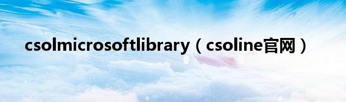 csolmicrosoftlibrary（csoline官網(wǎng)）