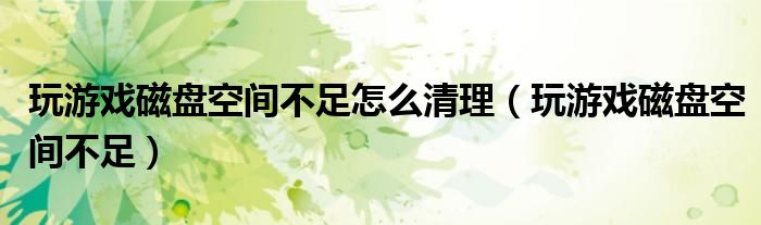 玩游戲磁盤(pán)空間不足怎么清理（玩游戲磁盤(pán)空間不足）