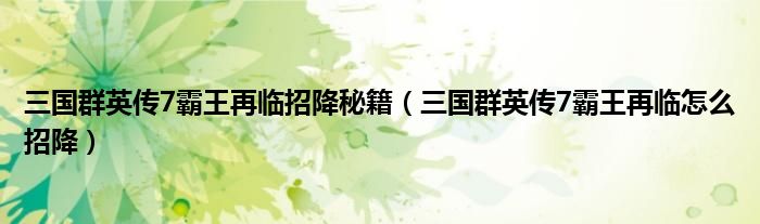 三國群英傳7霸王再臨招降秘籍（三國群英傳7霸王再臨怎么招降）
