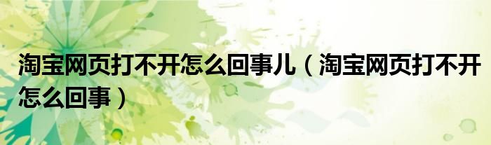 淘寶網(wǎng)頁打不開怎么回事兒（淘寶網(wǎng)頁打不開怎么回事）