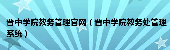 晉中學院教務管理官網(wǎng)（晉中學院教務處管理系統(tǒng)）