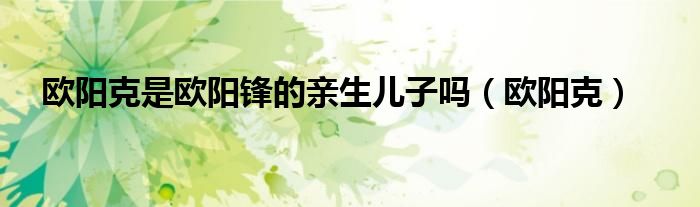 歐陽克是歐陽鋒的親生兒子嗎（歐陽克）