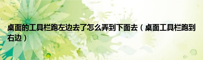 桌面的工具欄跑左邊去了怎么弄到下面去（桌面工具欄跑到右邊）