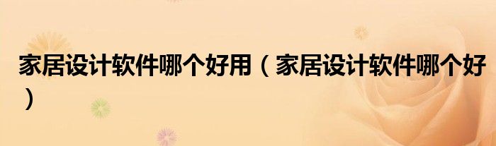 家居設(shè)計軟件哪個好用（家居設(shè)計軟件哪個好）
