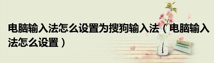 電腦輸入法怎么設(shè)置為搜狗輸入法（電腦輸入法怎么設(shè)置）