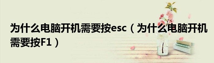為什么電腦開機(jī)需要按esc（為什么電腦開機(jī)需要按F1）