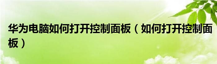 華為電腦如何打開控制面板（如何打開控制面板）