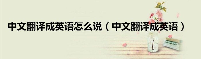中文翻譯成英語怎么說（中文翻譯成英語）