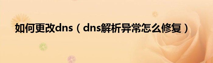 如何更改dns（dns解析異常怎么修復(fù)）