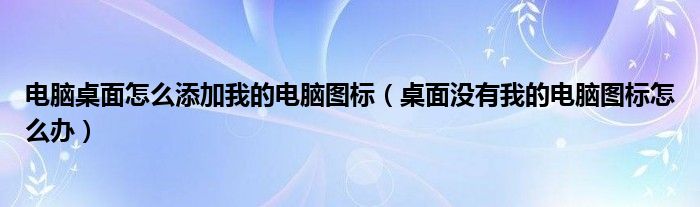 電腦桌面怎么添加我的電腦圖標（桌面沒有我的電腦圖標怎么辦）