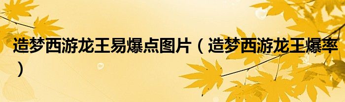 造夢(mèng)西游龍王易爆點(diǎn)圖片（造夢(mèng)西游龍王爆率）