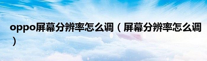 oppo屏幕分辨率怎么調(diào)（屏幕分辨率怎么調(diào)）