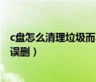 c盤怎么清理垃圾而不誤刪文件軟件（c盤怎么清理垃圾而不誤刪）