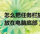 怎么把任務(wù)欄放在電腦底部呢（怎么把任務(wù)欄放在電腦底部）