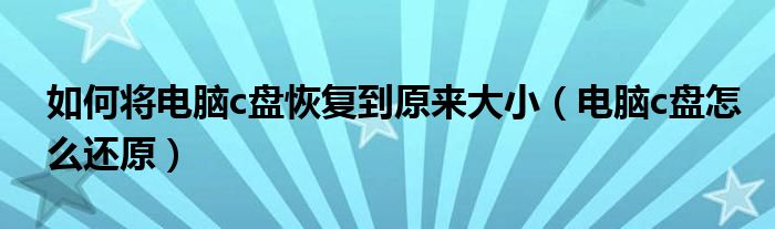 如何將電腦c盤(pán)恢復(fù)到原來(lái)大?。娔Xc盤(pán)怎么還原）