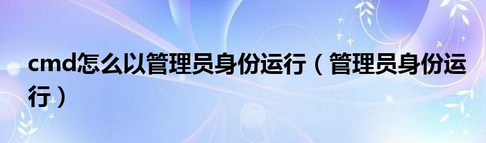cmd怎么以管理員身份運行（管理員身份運行）