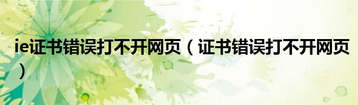 ie證書錯誤打不開網(wǎng)頁（證書錯誤打不開網(wǎng)頁）