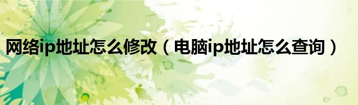 網(wǎng)絡ip地址怎么修改（電腦ip地址怎么查詢）