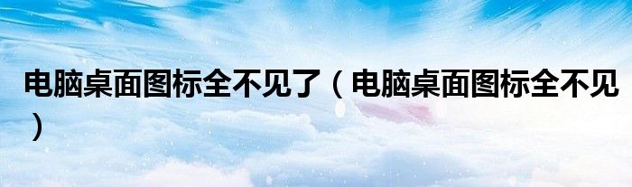 電腦桌面圖標(biāo)全不見了（電腦桌面圖標(biāo)全不見）