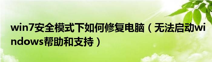 win7安全模式下如何修復電腦（無法啟動windows幫助和支持）