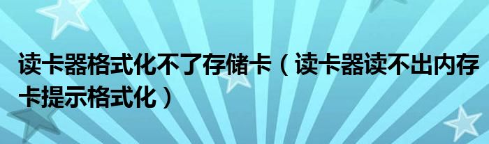 讀卡器格式化不了存儲(chǔ)卡（讀卡器讀不出內(nèi)存卡提示格式化）